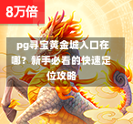  pg寻宝黄金城入口在哪？新手必看的快速定位攻略